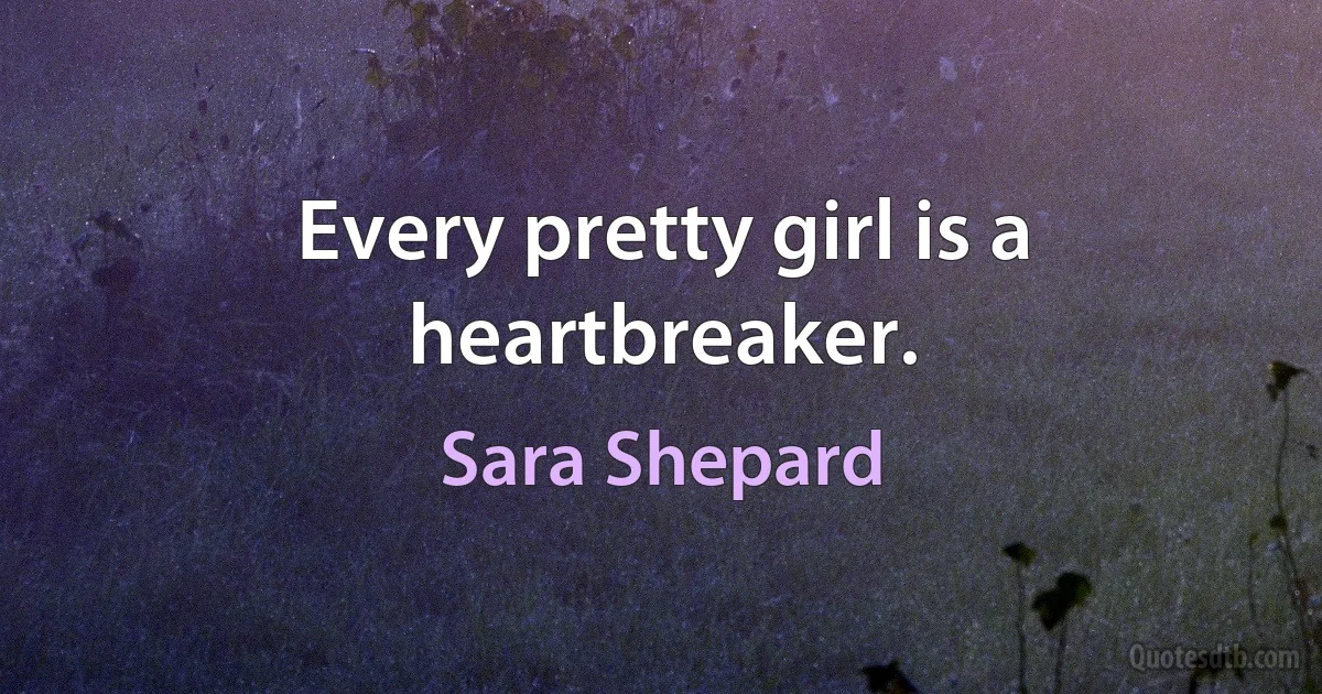 Every pretty girl is a heartbreaker. (Sara Shepard)