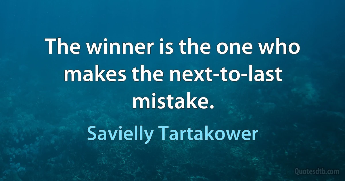 The winner is the one who makes the next-to-last mistake. (Savielly Tartakower)