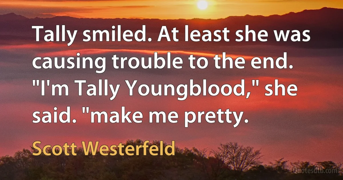 Tally smiled. At least she was causing trouble to the end. "I'm Tally Youngblood," she said. "make me pretty. (Scott Westerfeld)