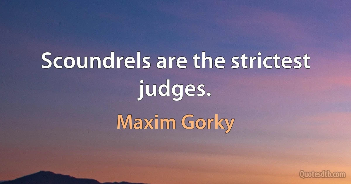 Scoundrels are the strictest judges. (Maxim Gorky)