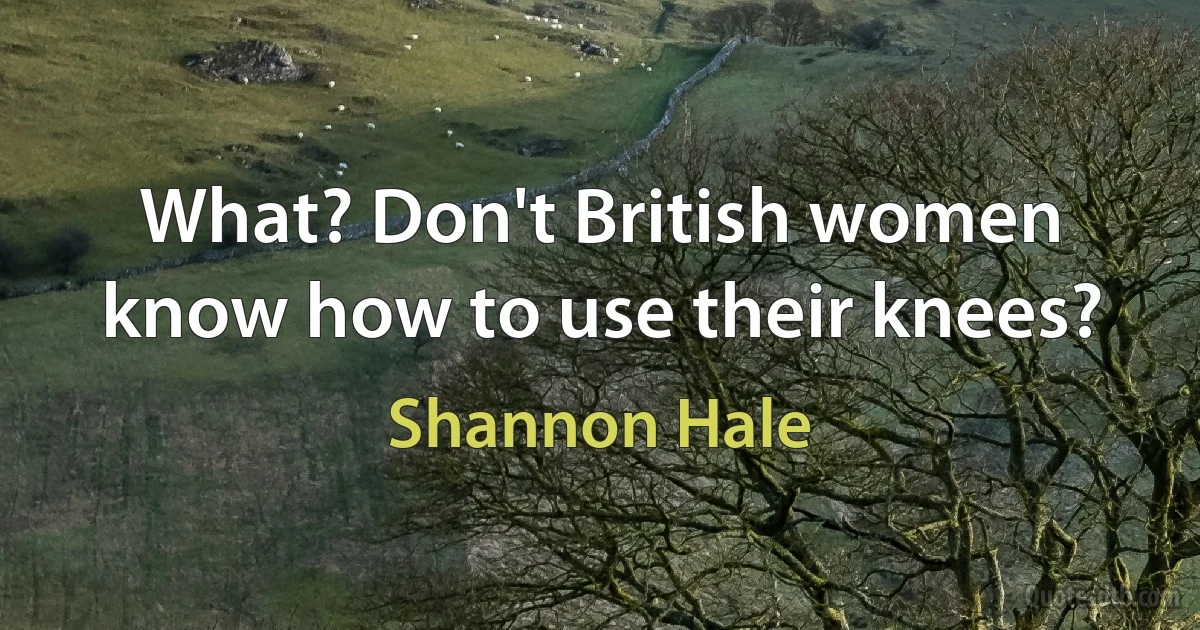 What? Don't British women know how to use their knees? (Shannon Hale)