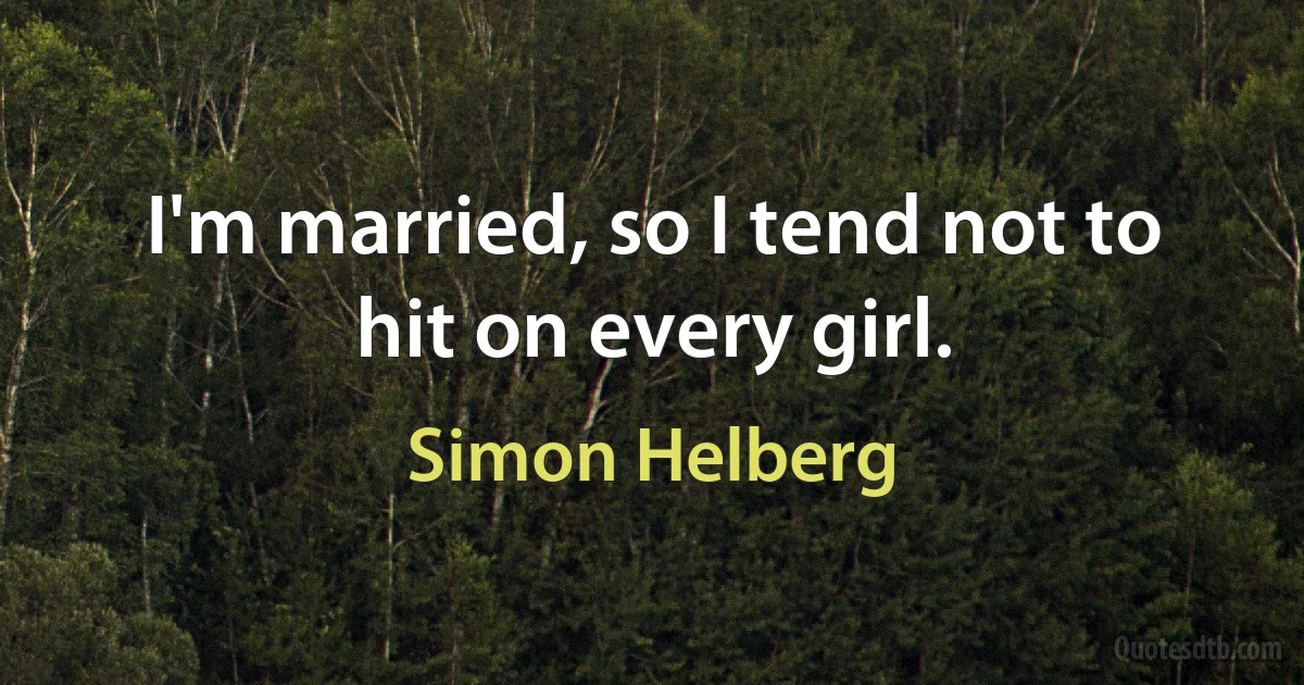 I'm married, so I tend not to hit on every girl. (Simon Helberg)