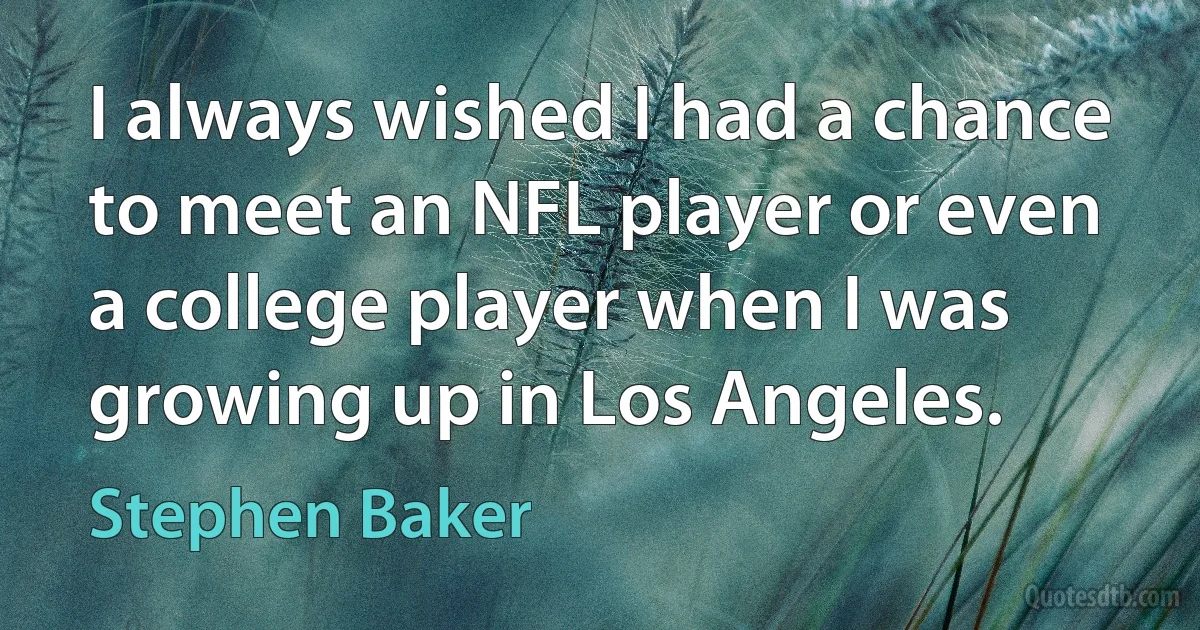 I always wished I had a chance to meet an NFL player or even a college player when I was growing up in Los Angeles. (Stephen Baker)