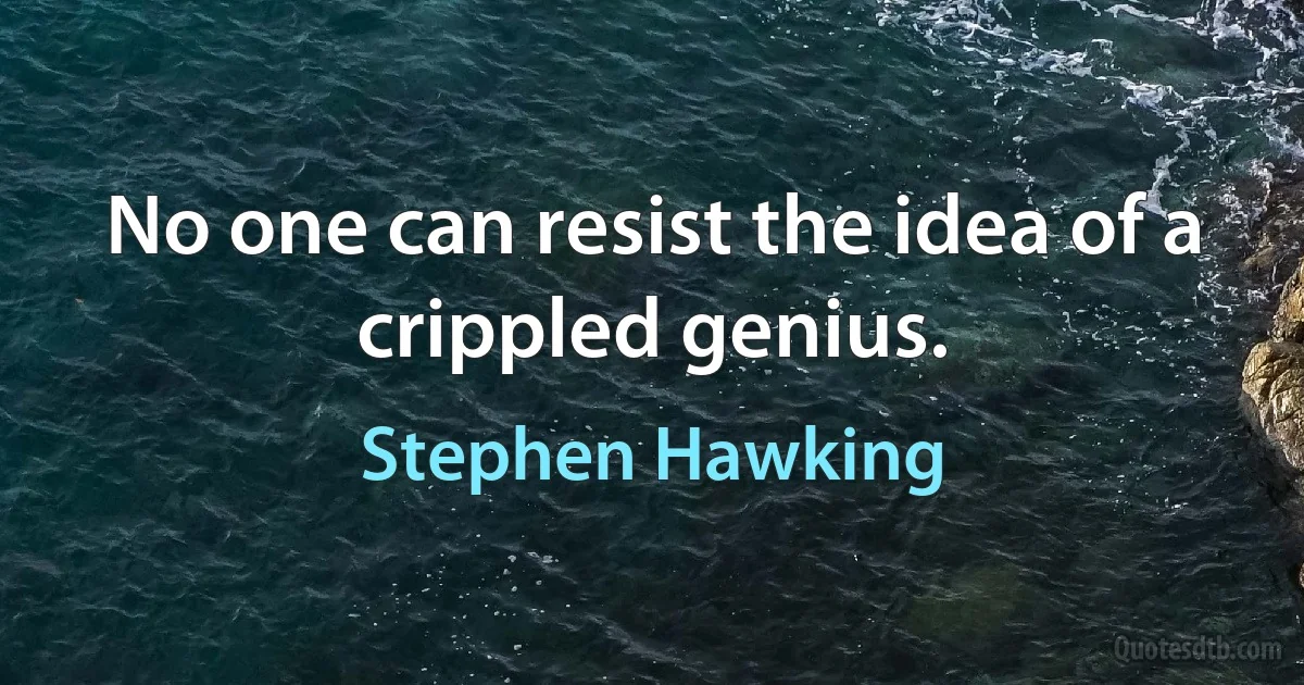 No one can resist the idea of a crippled genius. (Stephen Hawking)