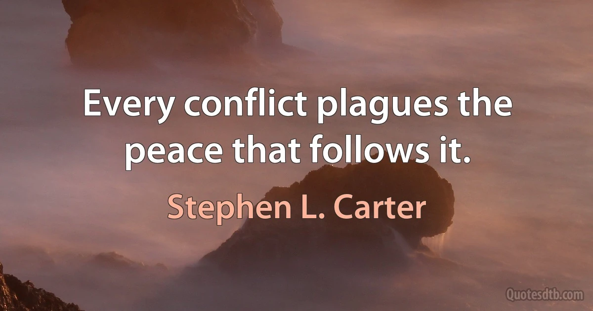 Every conflict plagues the peace that follows it. (Stephen L. Carter)