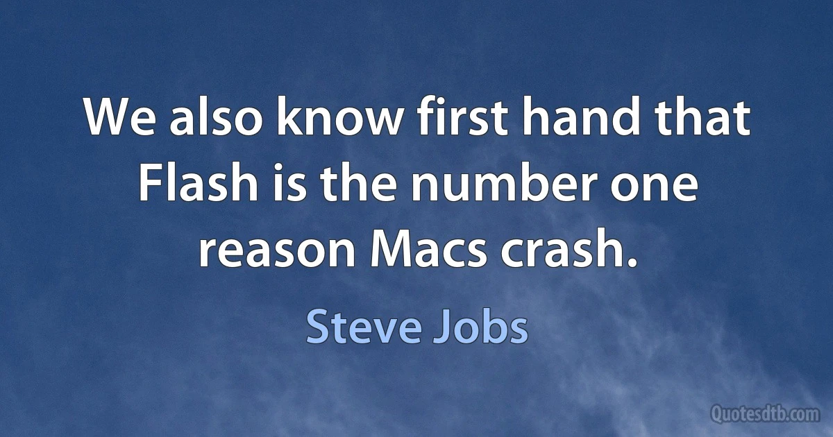 We also know first hand that Flash is the number one reason Macs crash. (Steve Jobs)