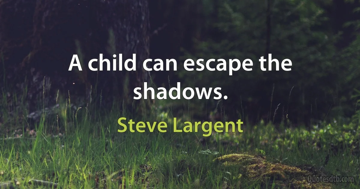 A child can escape the shadows. (Steve Largent)