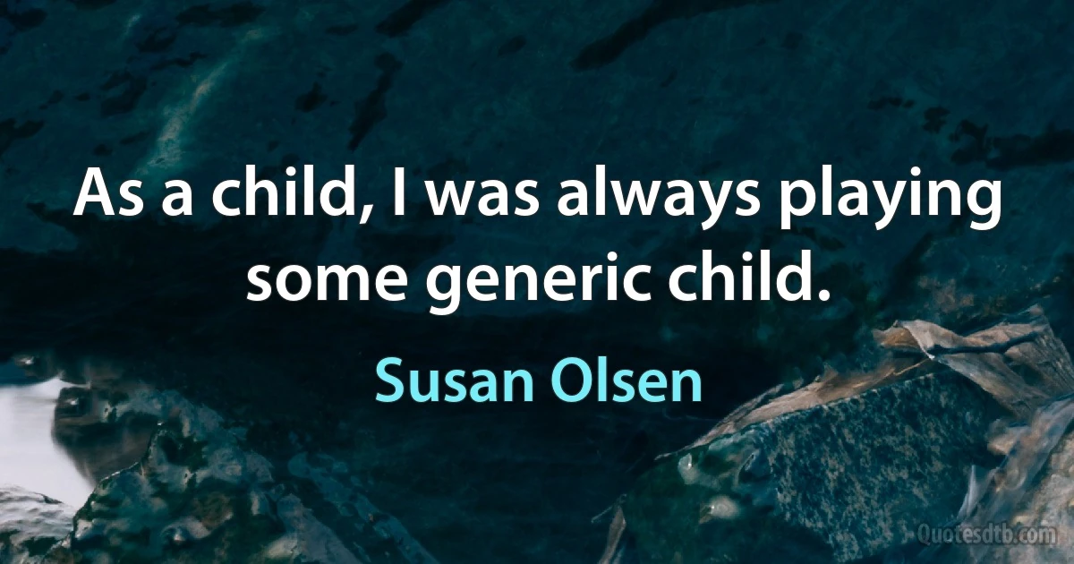 As a child, I was always playing some generic child. (Susan Olsen)