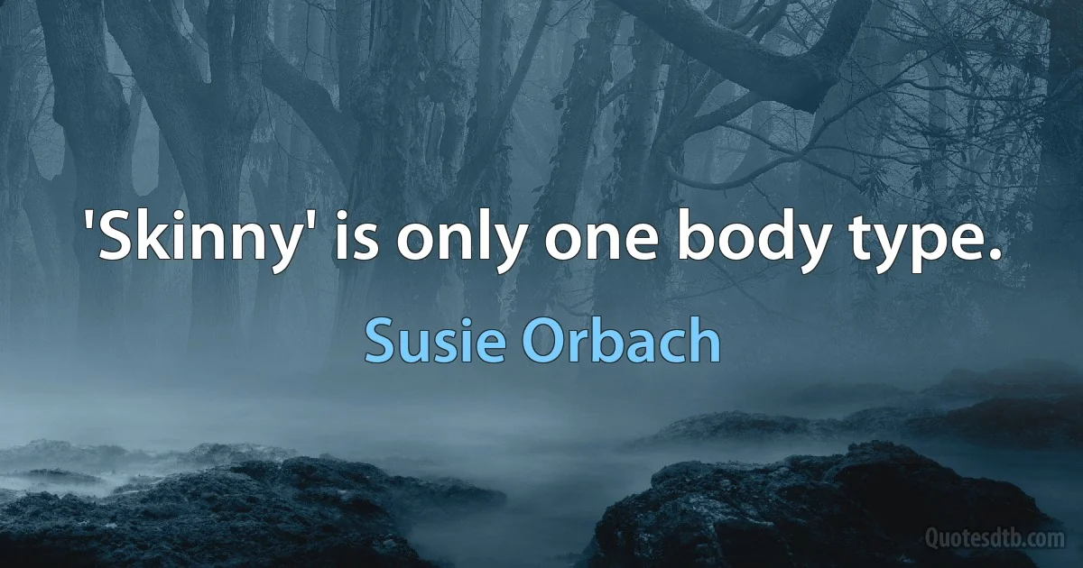 'Skinny' is only one body type. (Susie Orbach)