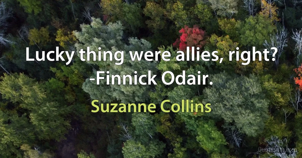 Lucky thing were allies, right?
-Finnick Odair. (Suzanne Collins)