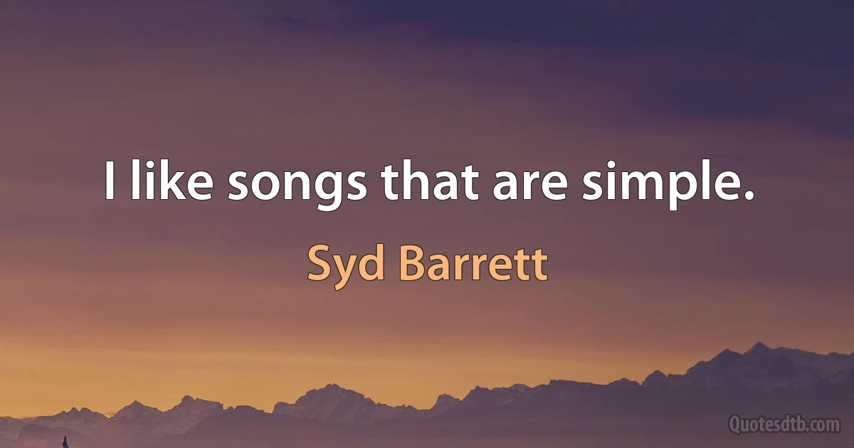 I like songs that are simple. (Syd Barrett)