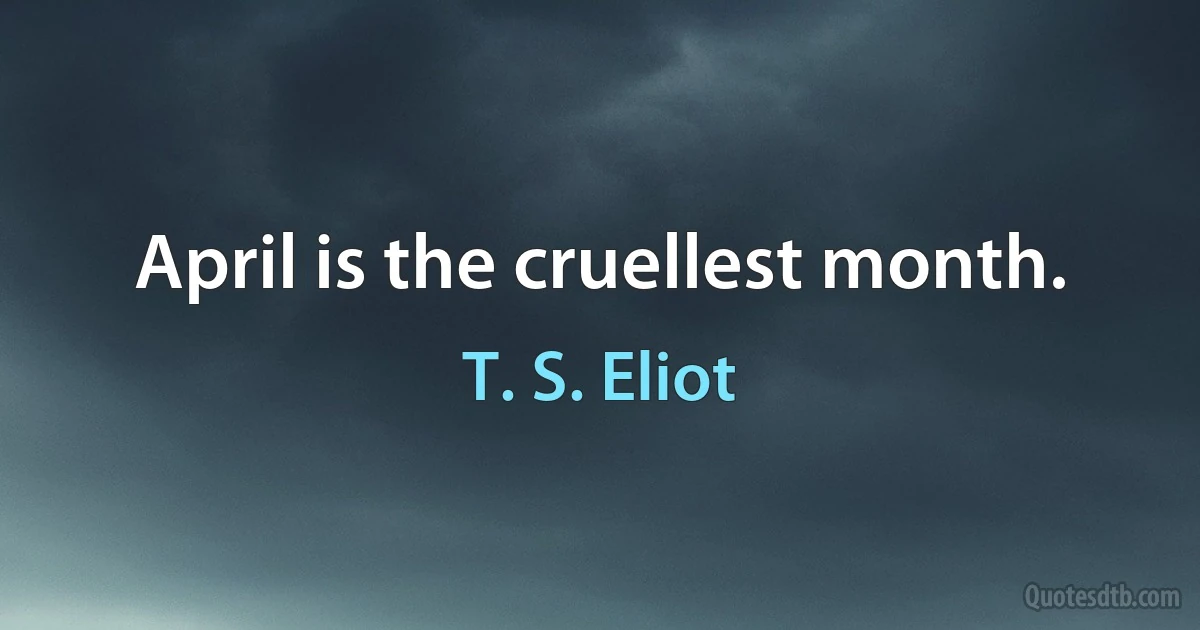 April is the cruellest month. (T. S. Eliot)