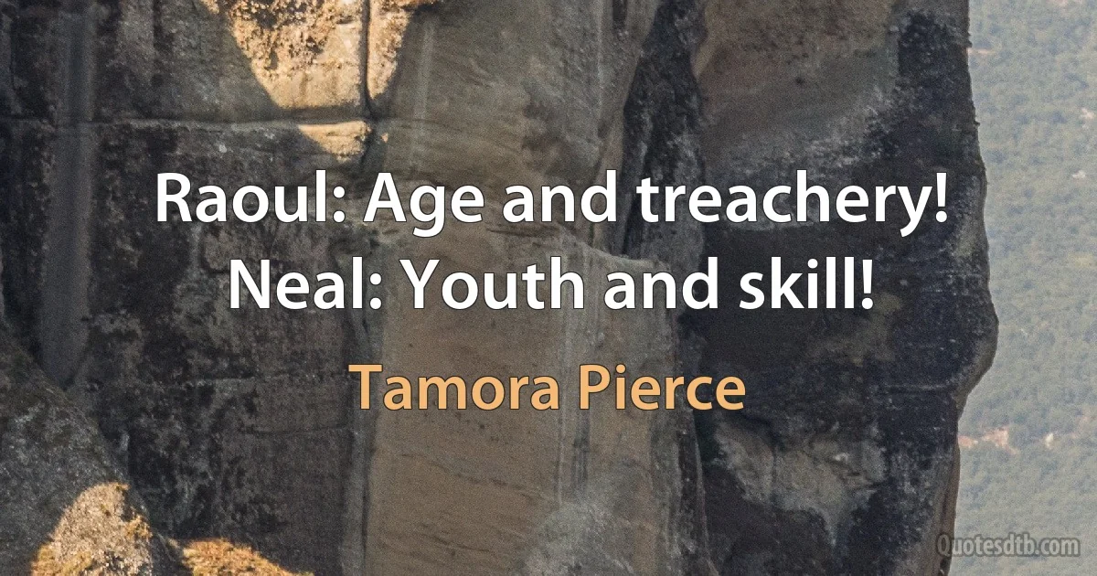 Raoul: Age and treachery! Neal: Youth and skill! (Tamora Pierce)