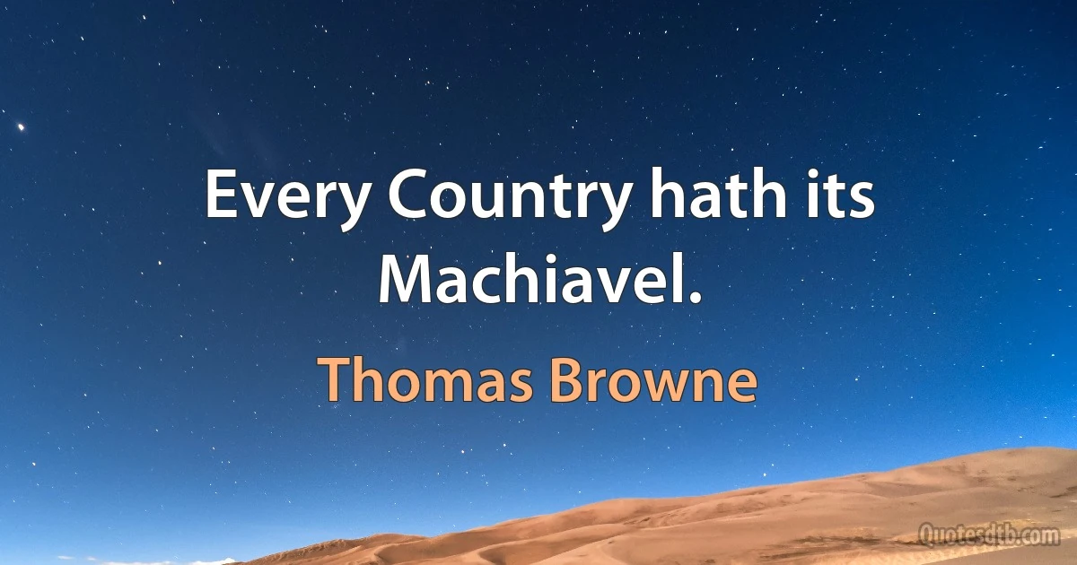 Every Country hath its Machiavel. (Thomas Browne)