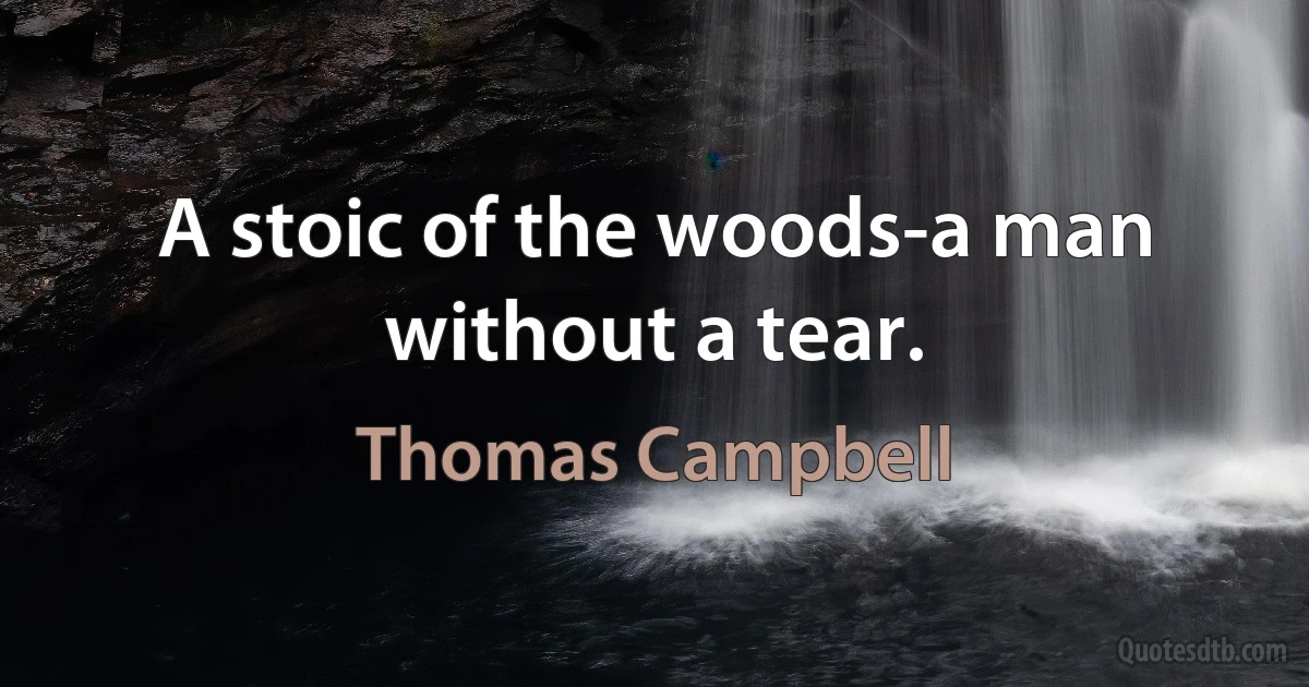 A stoic of the woods-a man without a tear. (Thomas Campbell)