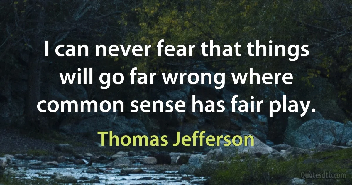 I can never fear that things will go far wrong where common sense has fair play. (Thomas Jefferson)