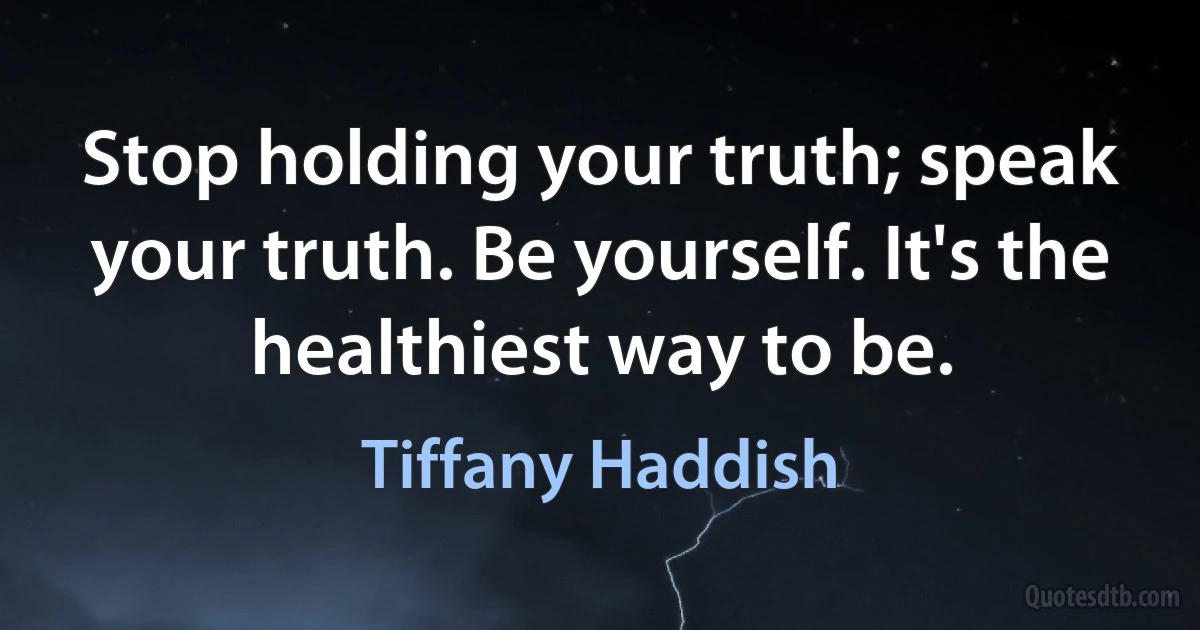 Stop holding your truth; speak your truth. Be yourself. It's the healthiest way to be. (Tiffany Haddish)