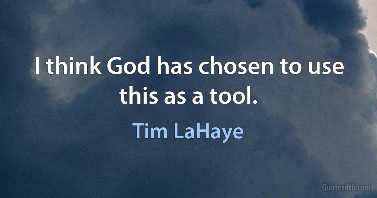 I think God has chosen to use this as a tool. (Tim LaHaye)