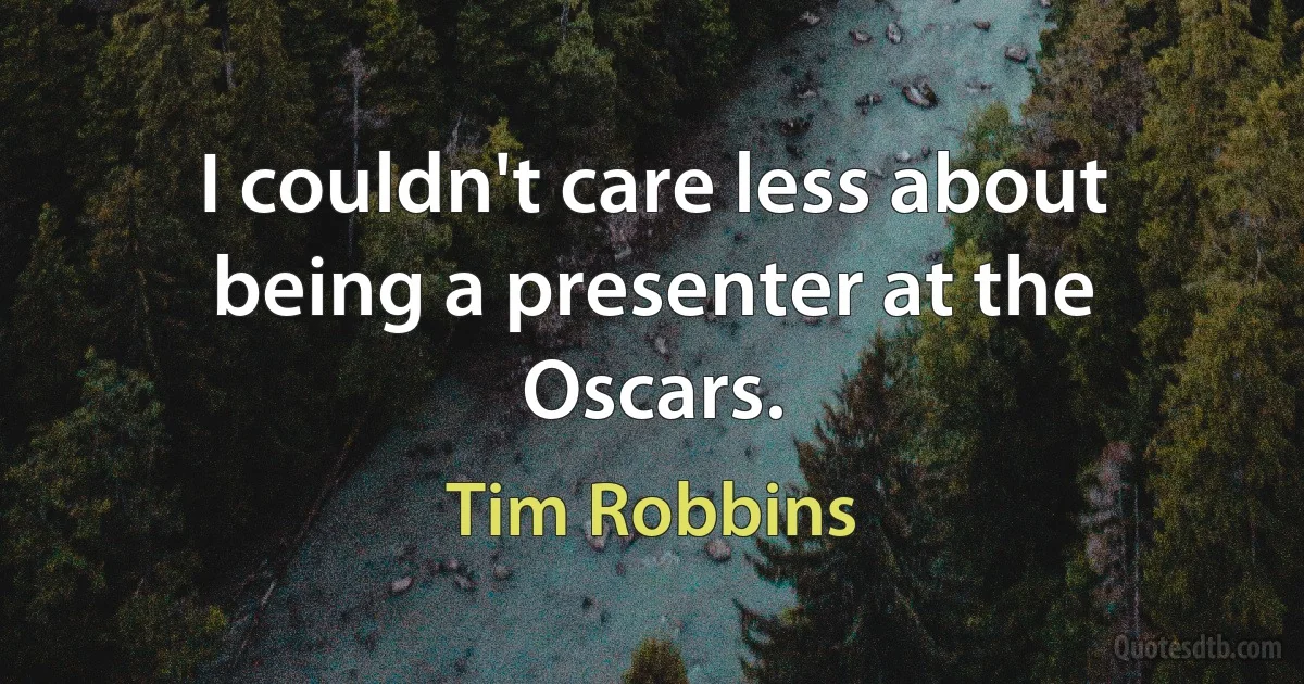 I couldn't care less about being a presenter at the Oscars. (Tim Robbins)