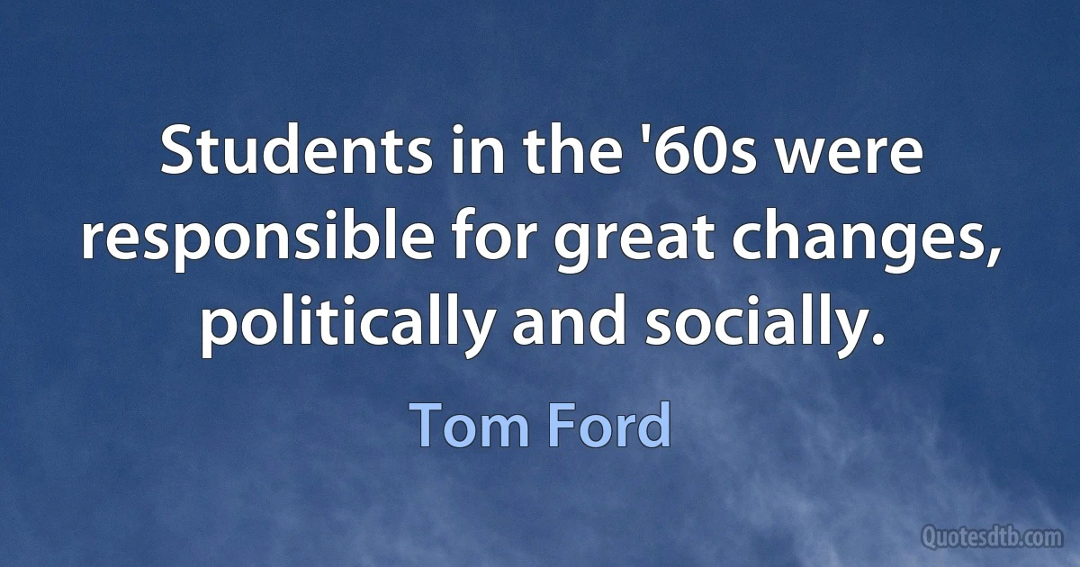 Students in the '60s were responsible for great changes, politically and socially. (Tom Ford)