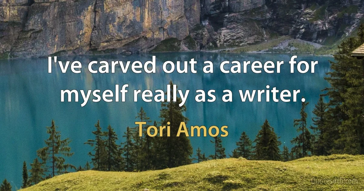 I've carved out a career for myself really as a writer. (Tori Amos)