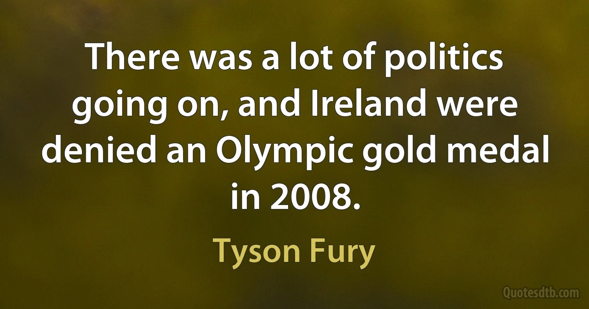 There was a lot of politics going on, and Ireland were denied an Olympic gold medal in 2008. (Tyson Fury)