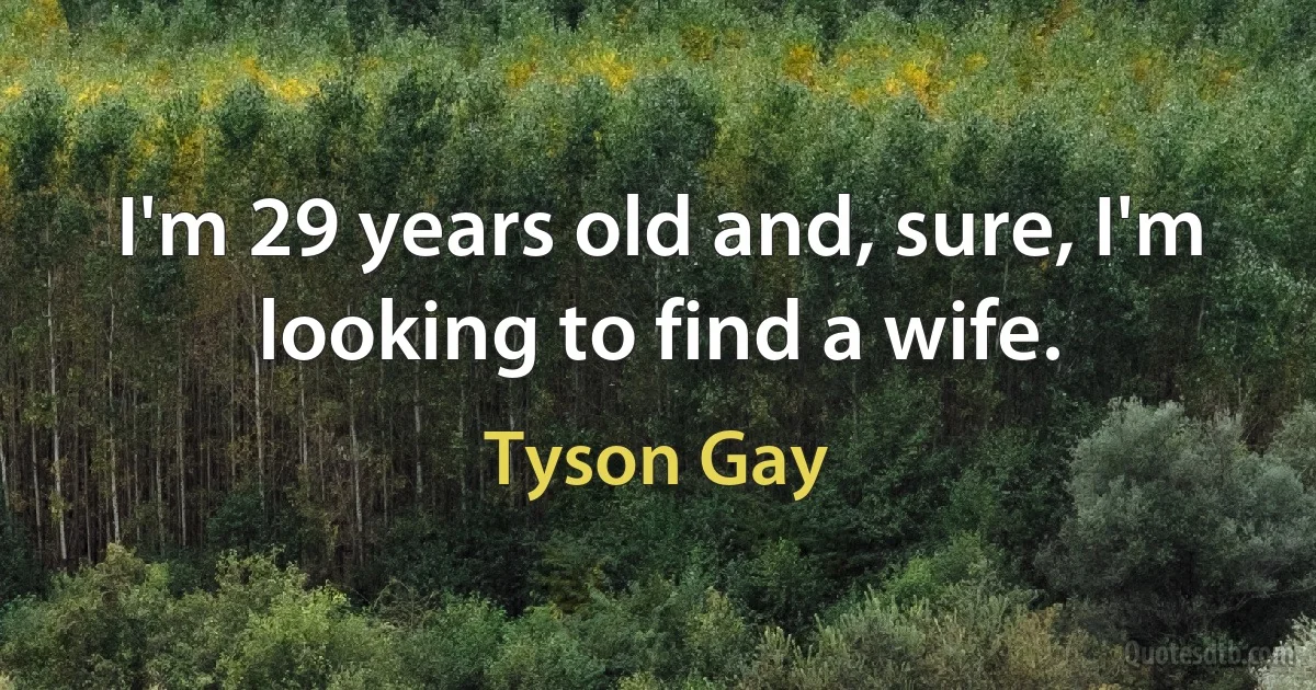 I'm 29 years old and, sure, I'm looking to find a wife. (Tyson Gay)