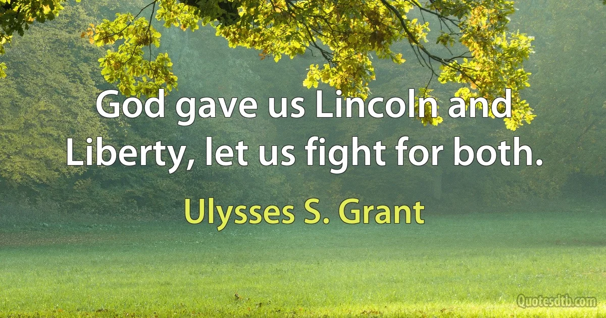 God gave us Lincoln and Liberty, let us fight for both. (Ulysses S. Grant)