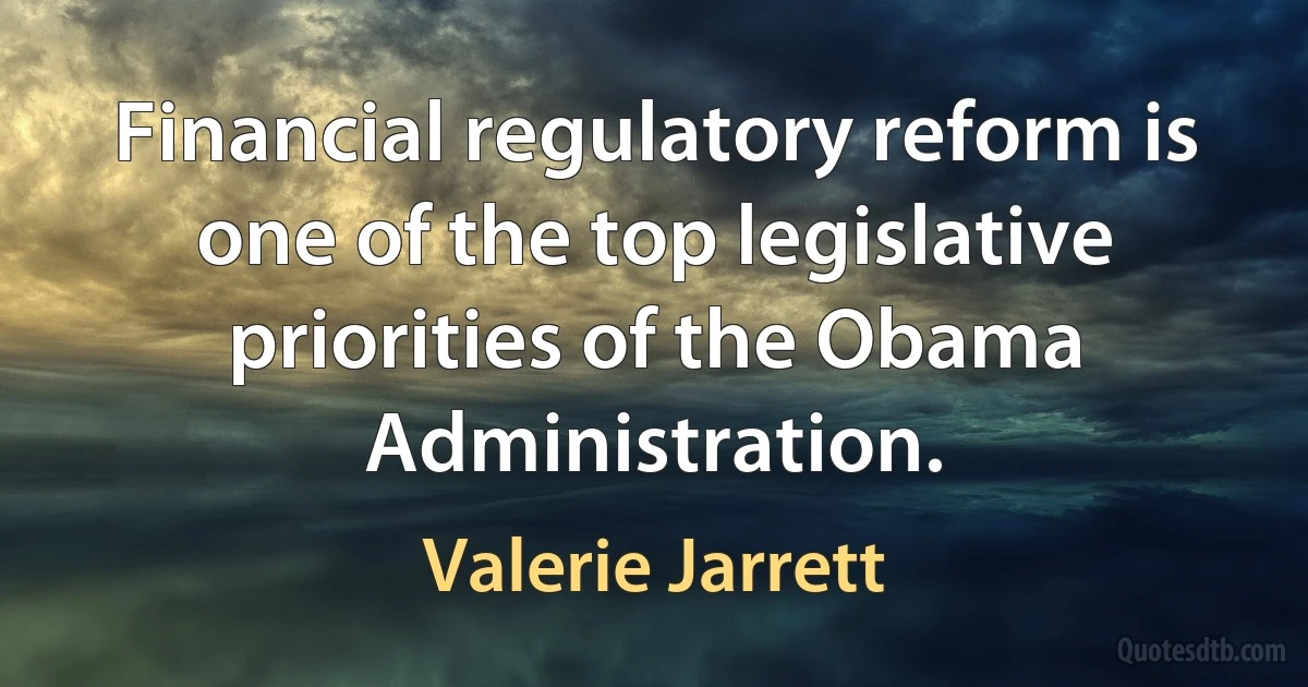 Financial regulatory reform is one of the top legislative priorities of the Obama Administration. (Valerie Jarrett)