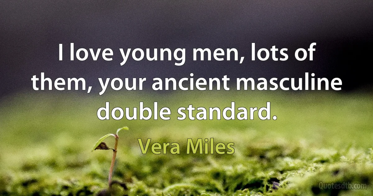 I love young men, lots of them, your ancient masculine double standard. (Vera Miles)