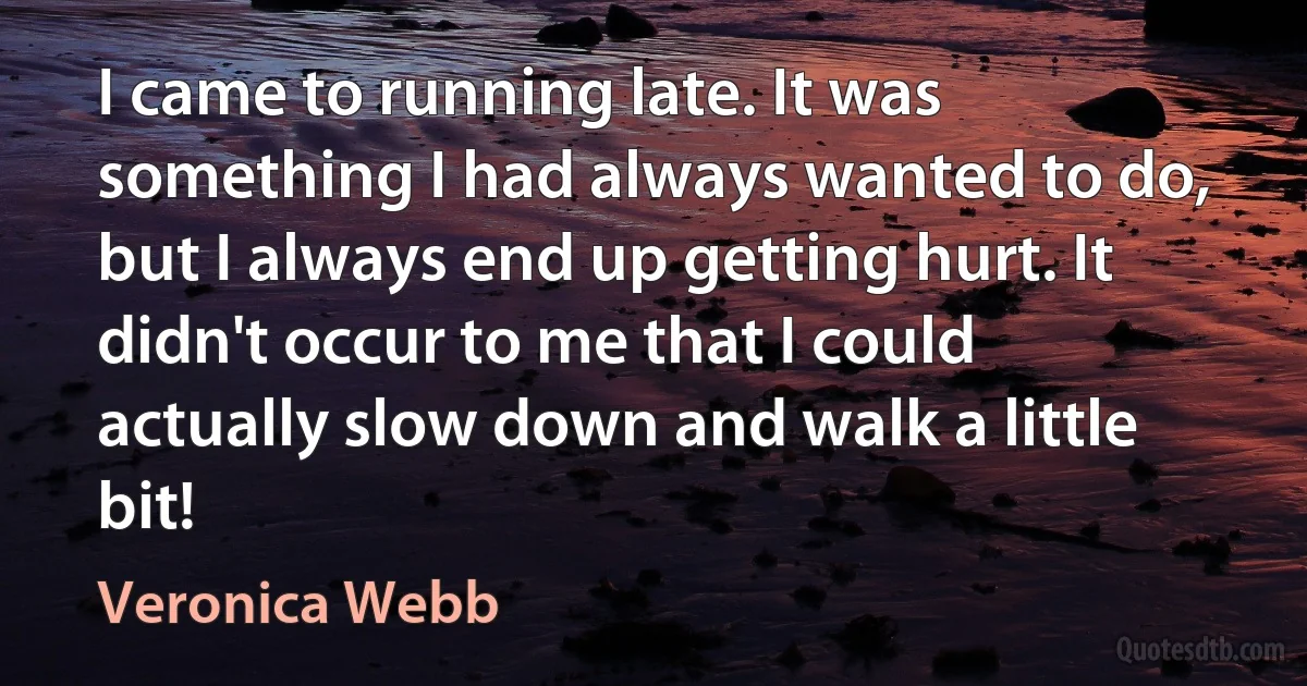 I came to running late. It was something I had always wanted to do, but I always end up getting hurt. It didn't occur to me that I could actually slow down and walk a little bit! (Veronica Webb)