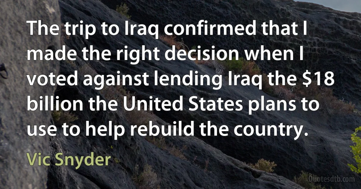 The trip to Iraq confirmed that I made the right decision when I voted against lending Iraq the $18 billion the United States plans to use to help rebuild the country. (Vic Snyder)