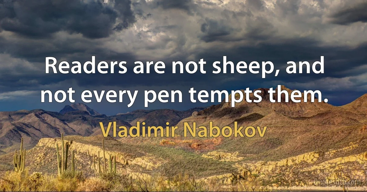 Readers are not sheep, and not every pen tempts them. (Vladimir Nabokov)