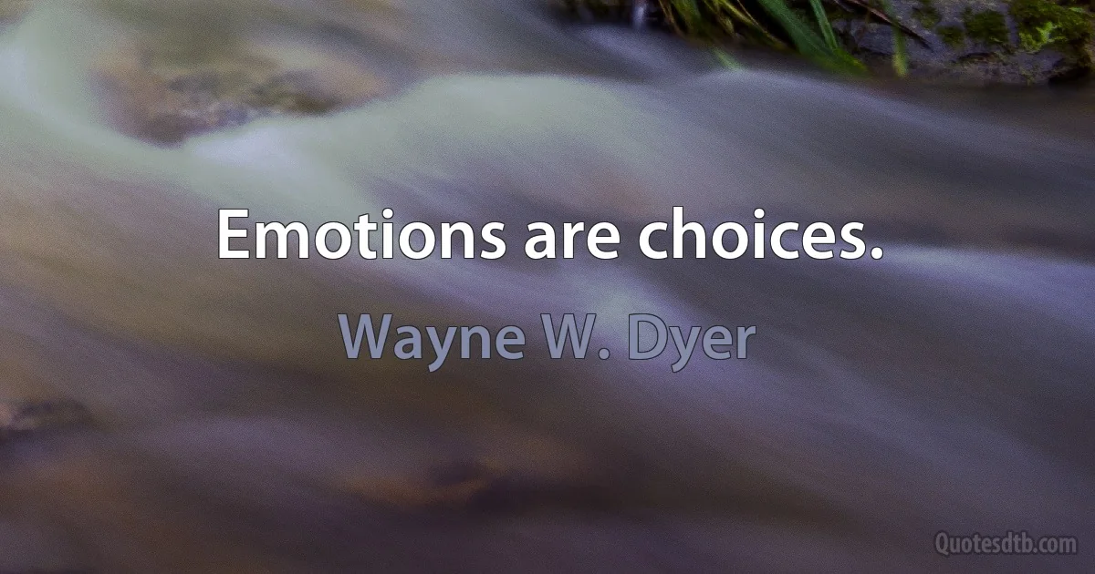 Emotions are choices. (Wayne W. Dyer)