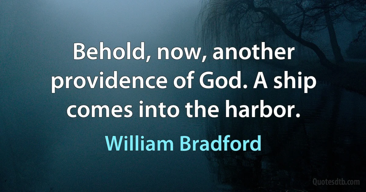 Behold, now, another providence of God. A ship comes into the harbor. (William Bradford)