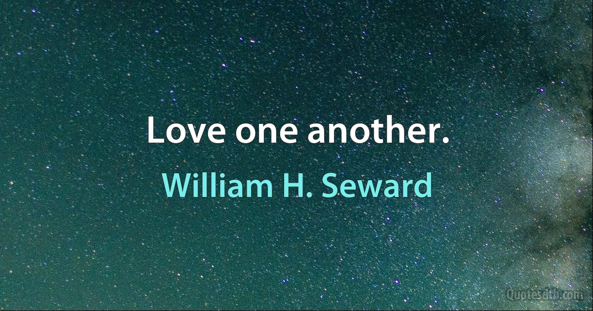 Love one another. (William H. Seward)