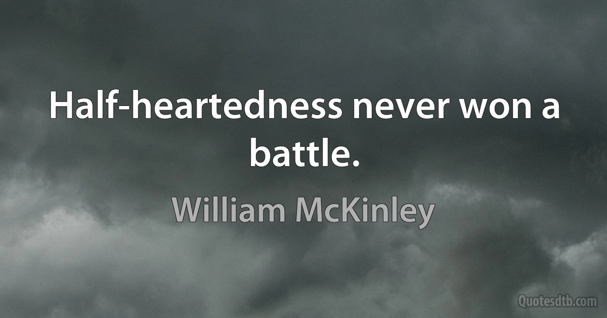 Half-heartedness never won a battle. (William McKinley)