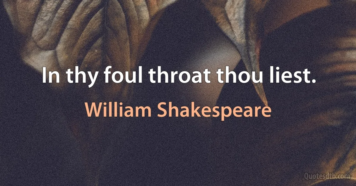 In thy foul throat thou liest. (William Shakespeare)