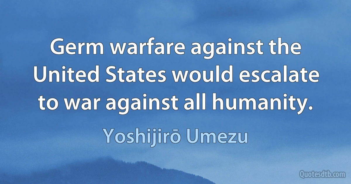 Germ warfare against the United States would escalate to war against all humanity. (Yoshijirō Umezu)