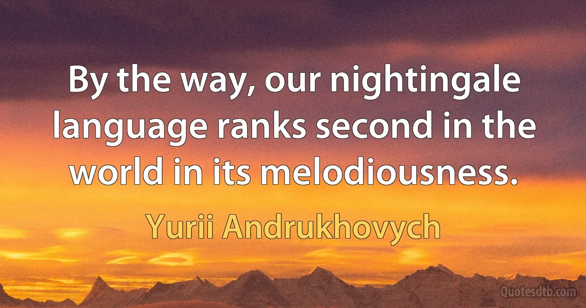 By the way, our nightingale language ranks second in the world in its melodiousness. (Yurii Andrukhovych)