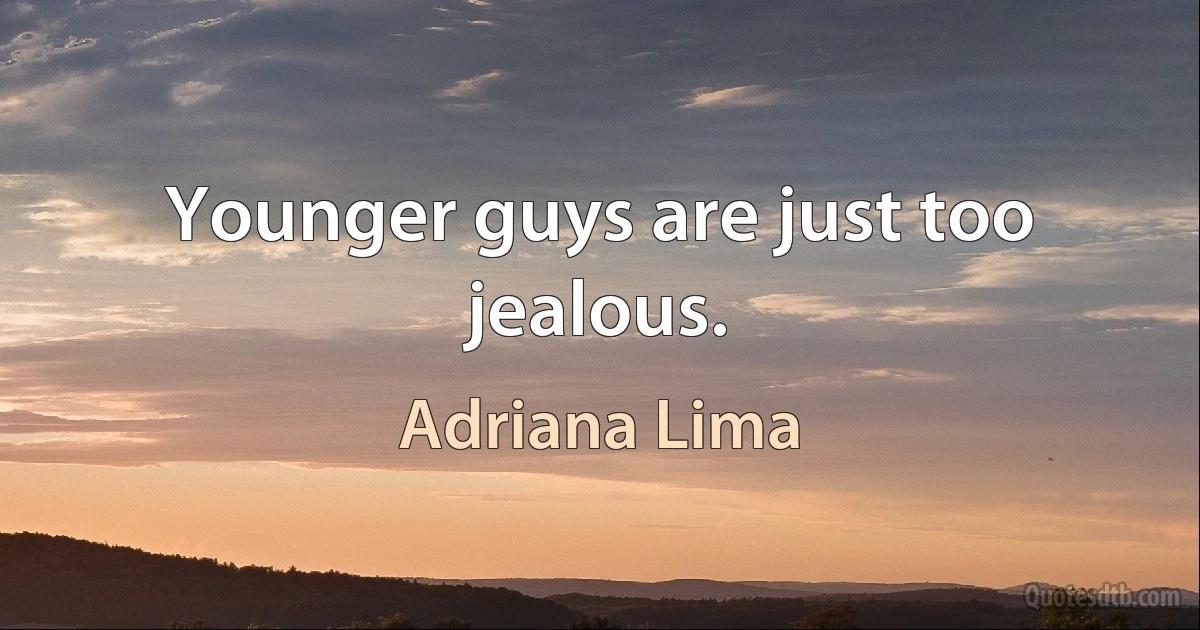 Younger guys are just too jealous. (Adriana Lima)