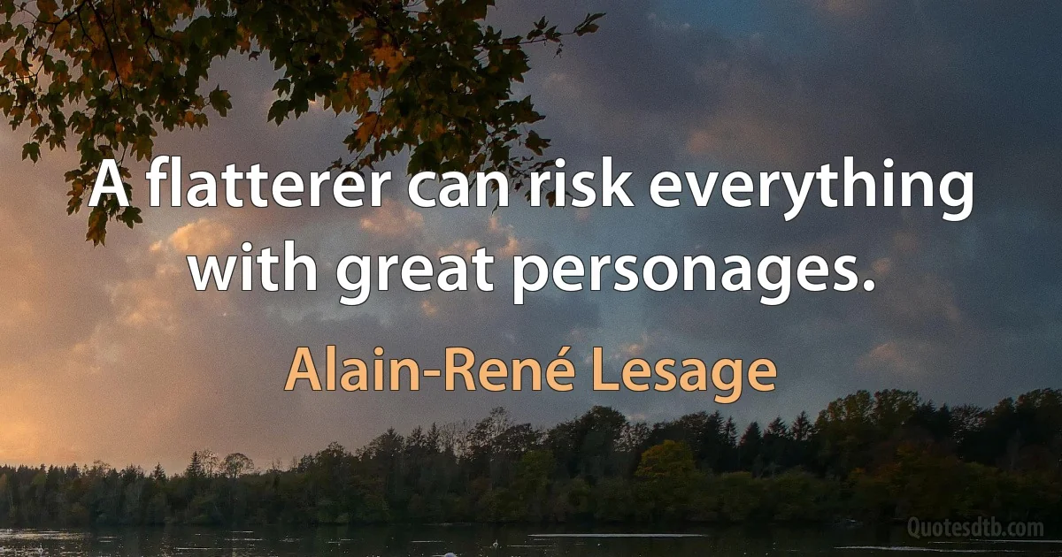 A flatterer can risk everything with great personages. (Alain-René Lesage)