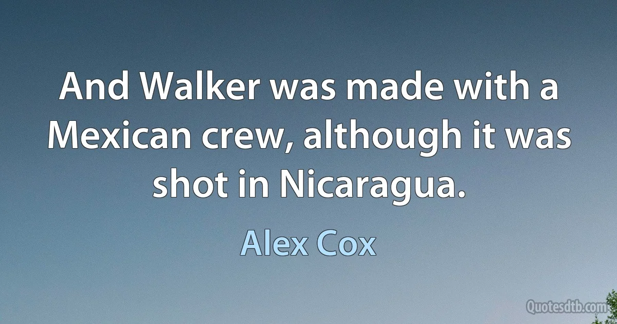 And Walker was made with a Mexican crew, although it was shot in Nicaragua. (Alex Cox)