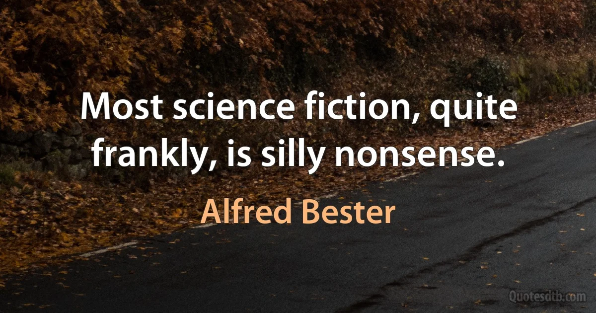 Most science fiction, quite frankly, is silly nonsense. (Alfred Bester)