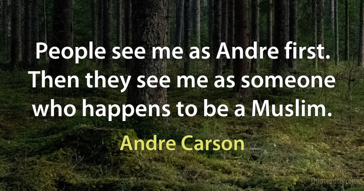 People see me as Andre first. Then they see me as someone who happens to be a Muslim. (Andre Carson)