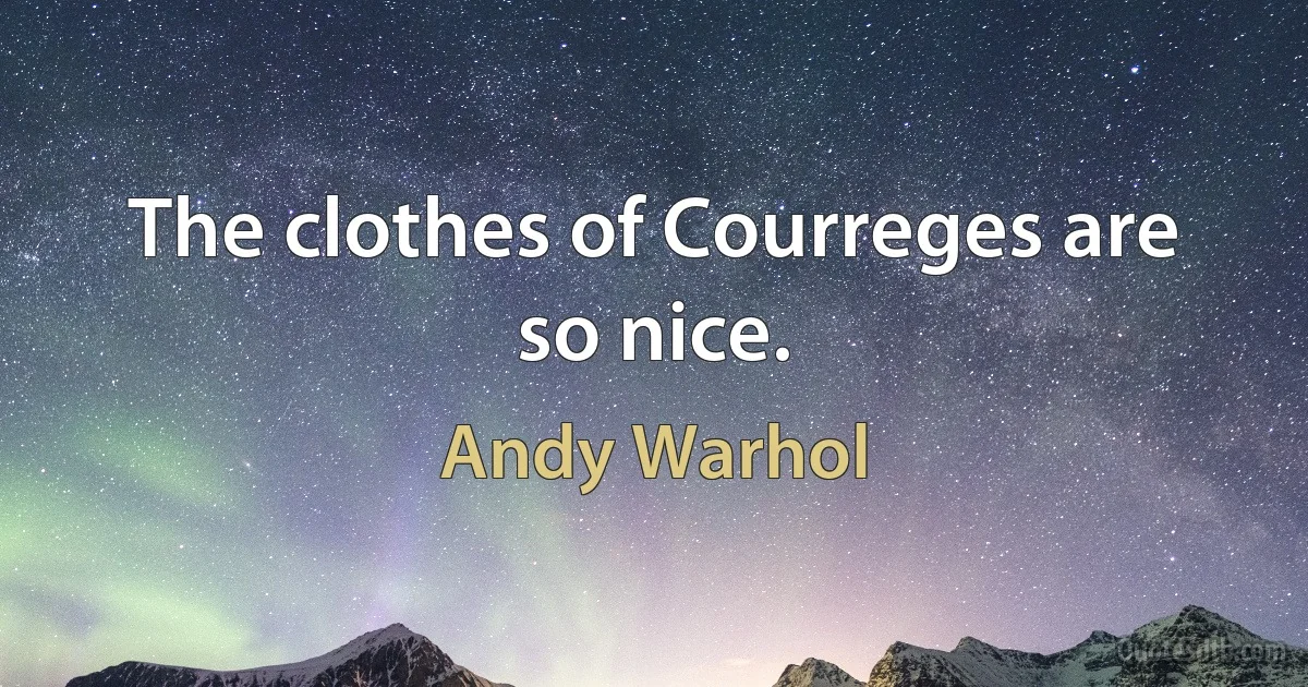 The clothes of Courreges are so nice. (Andy Warhol)