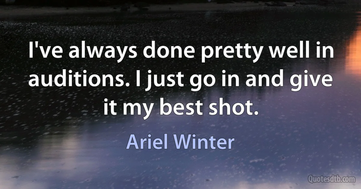 I've always done pretty well in auditions. I just go in and give it my best shot. (Ariel Winter)