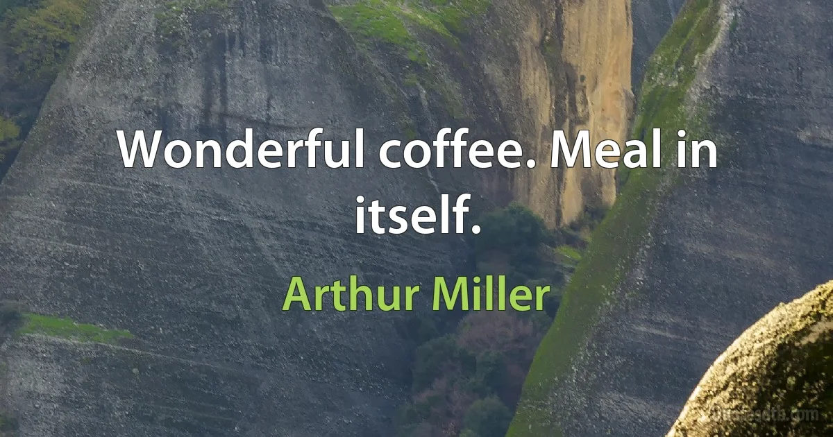 Wonderful coffee. Meal in itself. (Arthur Miller)