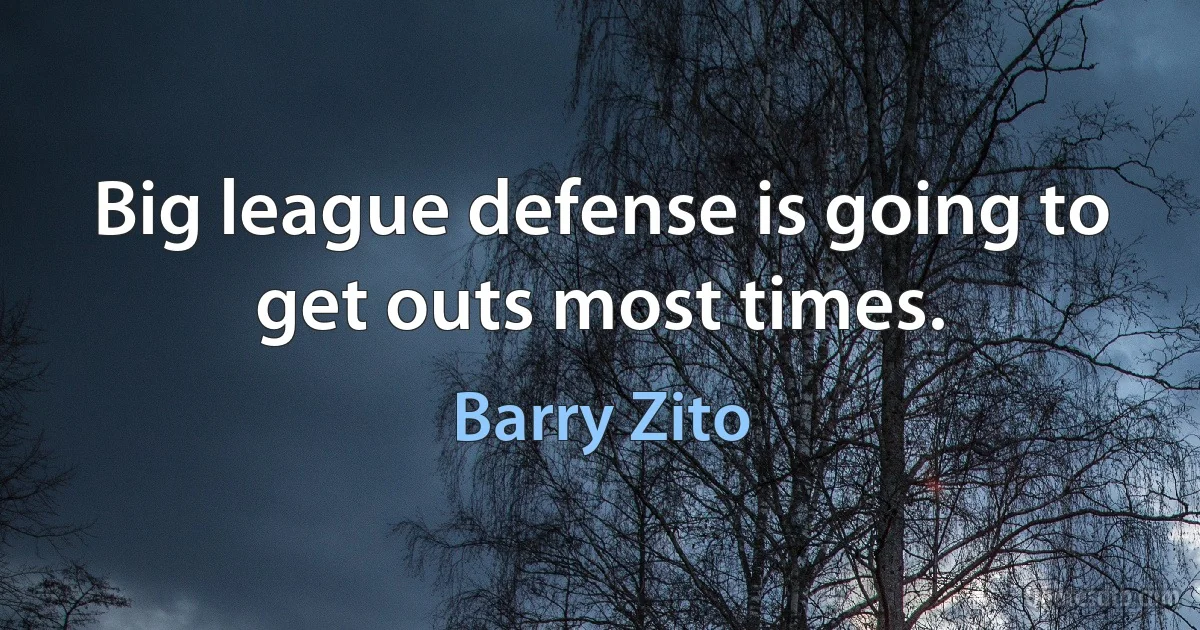 Big league defense is going to get outs most times. (Barry Zito)