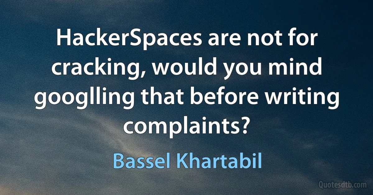 HackerSpaces are not for cracking, would you mind googlling that before writing complaints? (Bassel Khartabil)